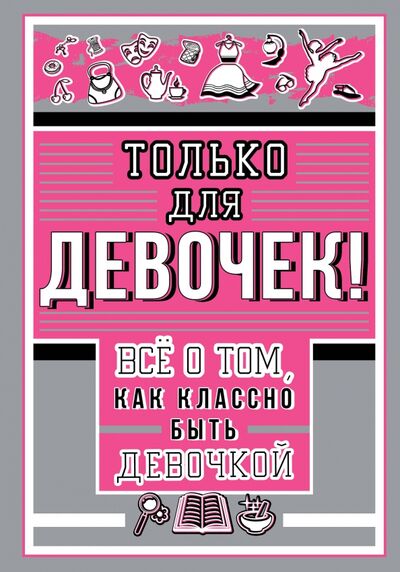 Книга: Только для девочек! Все о том, как классно быть девочкой (Барановская Ирина Геннадьевна) ; АСТ, 2020 