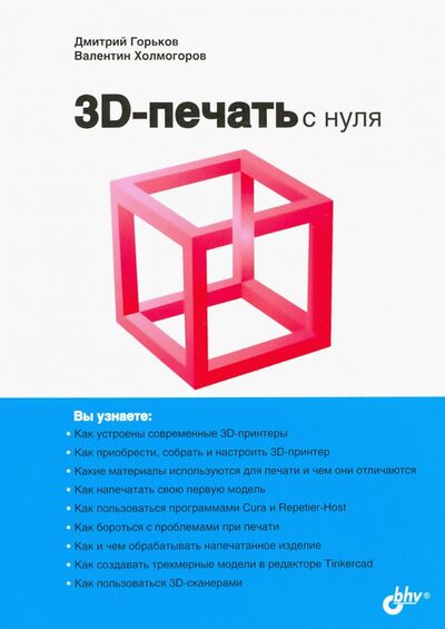 Книга: 3D-печать с нуля (Горьков Дмитрий, Холмогоров Валентин) ; BHV, 2020 