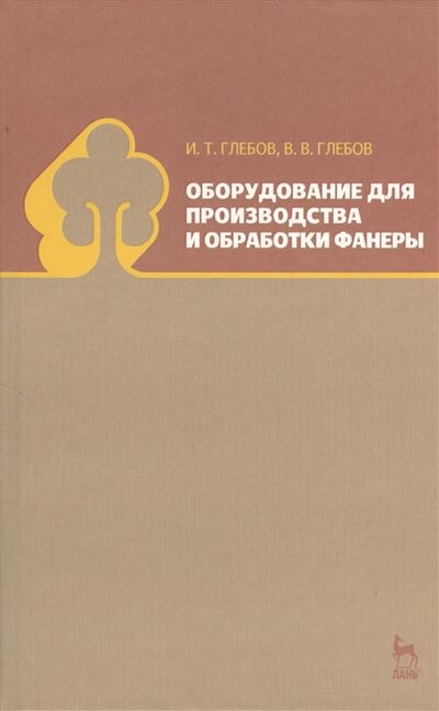 Книга: Оборудование для производства и обработки фанеры учебное пособие (Глебов И.Т.) ; Лань, 2013 