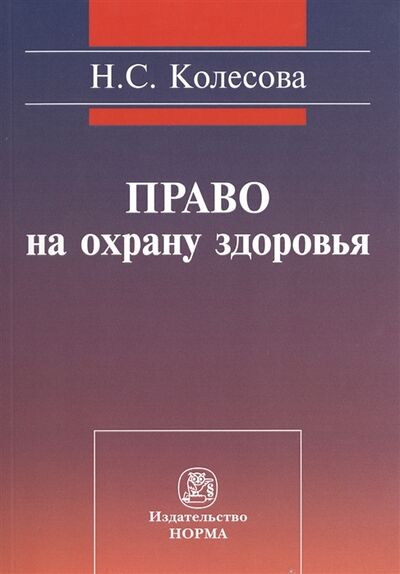 Книга: Право на охрану здоровья социально-правовое исследование (Колесова Наталья Сергеевна) ; Норма, 2015 