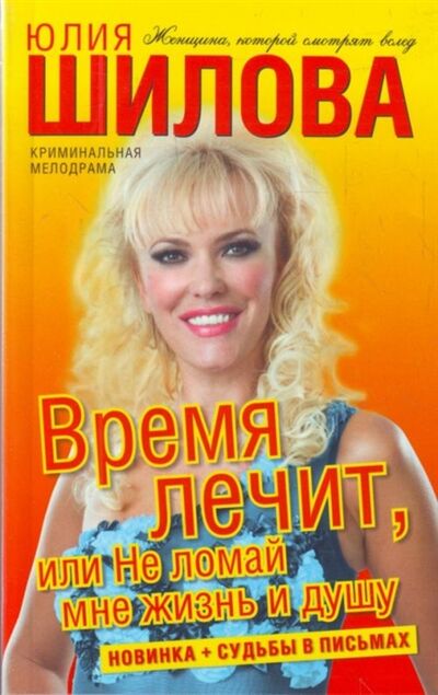 Книга: Время лечит или Не ломай мне жизнь и душу (Шилова Юлия Витальевна) ; АСТ, 2008 