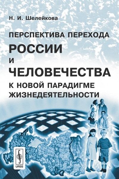 Книга: Перспектива перехода России и человечества к новой парадигме жизнедеятельности (Шелейкова) ; Ленанд, 2007 