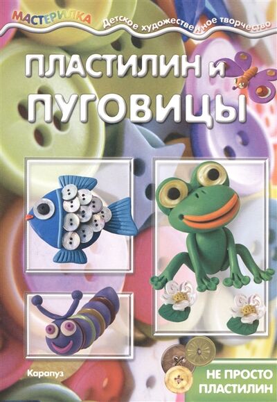 Книга: Пластилин и пуговицы (Савушкин Сергей Николаевич (редактор)) ; Карапуз, 2018 