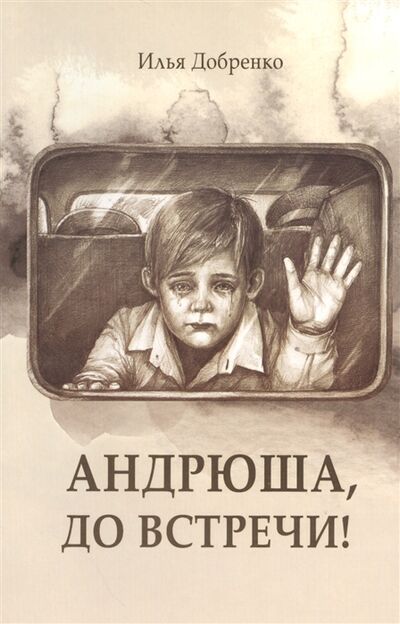 Книга: Андрюша до встречи (Добренко Илья) ; Источник жизни, 2014 