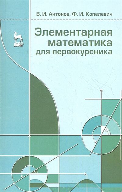 Книга: Элементарная математика для первокурсника Учебное пособие (Антонов Валерий Иванович) ; Лань, 2013 