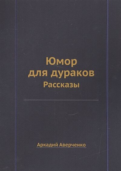 Книга: Юмор для дураков Рассказы (Аверченко А.) ; Книга по Требованию, 2016 