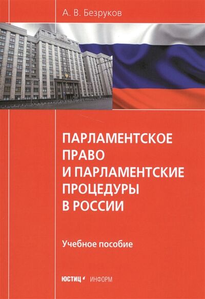 Книга: Парламентское право и парламентские процедуры в России (А. В. Безруков) ; Юстицинформ, 2015 