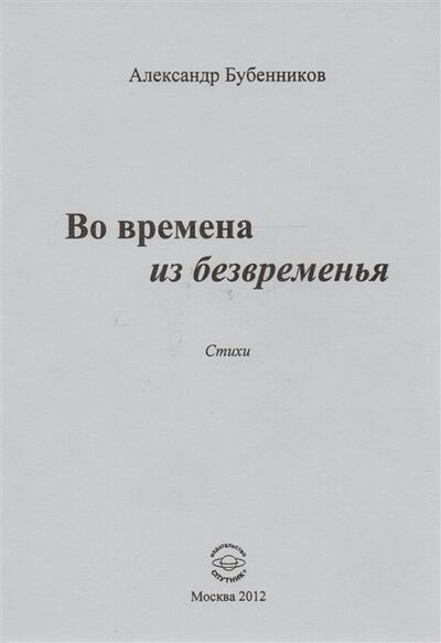Книга: Во времена из безвременья Стихи (Бубенников Александр Николаевич) ; Спутник+, 2012 