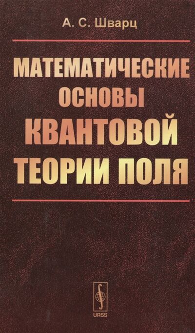 Книга: Математические основы квантовой теории поля (Шварц Альберт Соломонович) ; URSS, 2017 