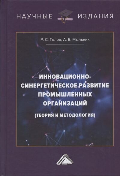 Книга: Инновационно-синергетическое развитие промышленных организаций (Голов Роман Сергеевич) ; Дашков и К, 2021 