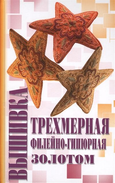 Книга: Трехмерная вышивка Филейно-гипюрная вышивка Вышивка золотом (Демкина Мария Александровна) ; Этерна, 2009 