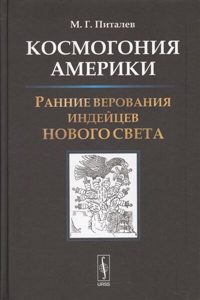 Книга: Космогония Америки Ранние верования индейцев Нового Света (Питалев М.) ; URSS, 2018 