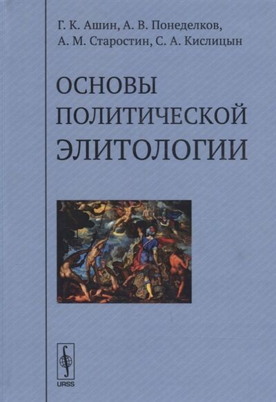 Книга: Основы политической элитологии (Ашин Г., Понеделков А., Старостин А., Кислицын С.) ; Ленанд, 2018 