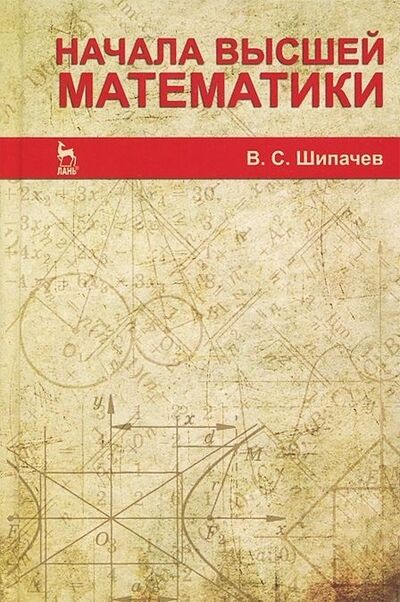 Книга: Начала высшей математики Учебное пособие (Шипачев Виктор Семенович) ; Лань, 2013 