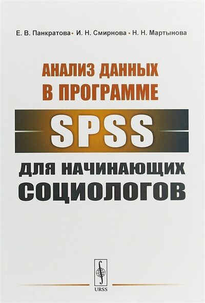 Книга: Анализ данных в программе SPSS для начинающих социологов (Е.В. Панкратова , И.Н. Смирнова , Н.Н. Мартынова) ; Ленанд, 2019 