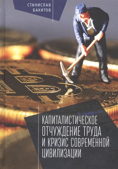 Книга: Капиталистическое отчуждение труда и кризис современной цивилизации (Бахитов С.) ; Алетейя, 2018 