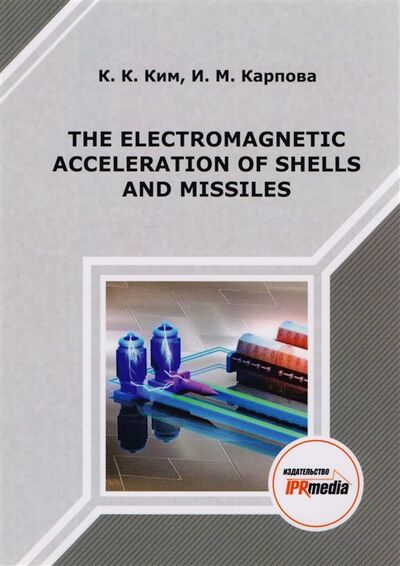 Книга: The electromagnetic acceleration of shells and missiles Монография (Ким К., Карпова И.) ; IPR MEDIA, 2017 