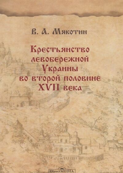 Книга: Крестьянство левобережной Украины во второй половине XVII века (Мякотин) ; Директ-Медиа, 2015 