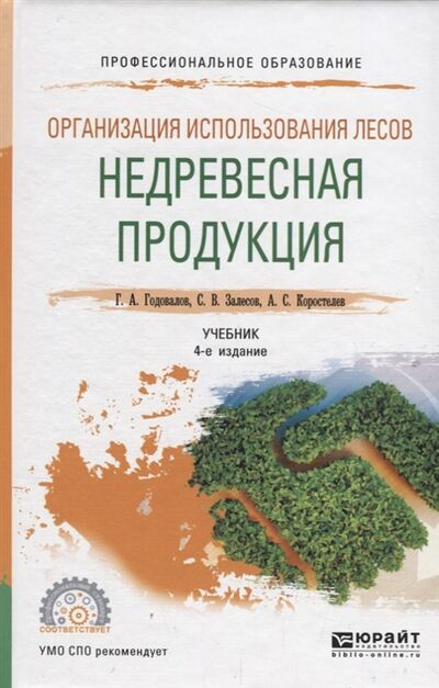 Книга: Организация использования лесов недревесная продукция Учебник для СПО (Годовалов Геннадий Александрович) ; Юрайт, 2018 