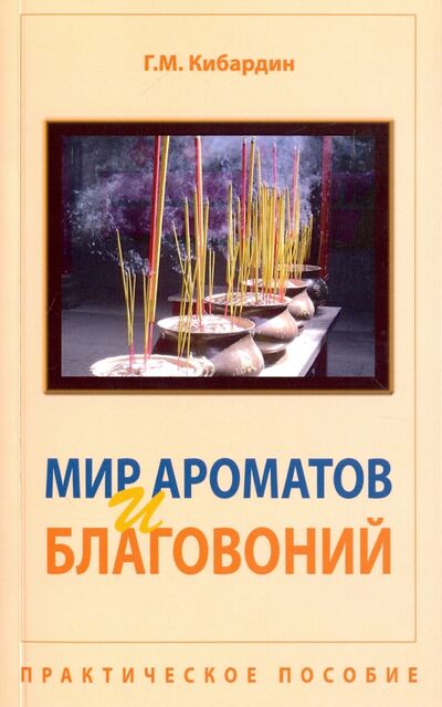 Книга: Мир ароматов и благовоний. Практическое пособие (Кибардин Геннадий Михайлович) ; Амрита, 2022 