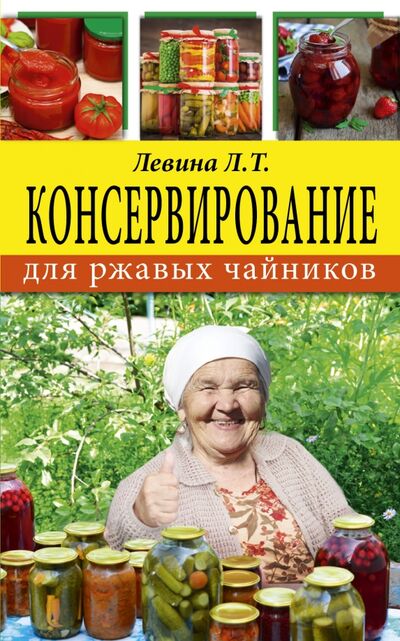 Книга: Консервирование для ржавых чайников (Левина Любовь Тимофеевна) ; АСТ, 2017 