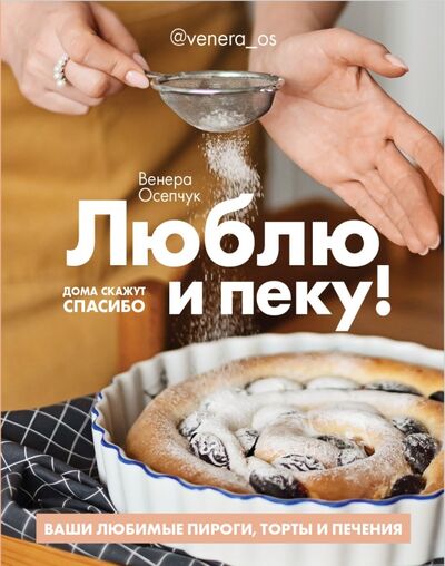 Книга: Люблю и пеку! Ваши любимые пироги, торты и печения (Осепчук Венера) ; ИД Комсомольская правда, 2020 
