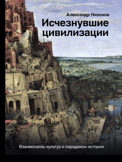 Книга: Исчезнувшие цивилизации: взаимосвязь культур и парадоксы истории (Никонов Александр) ; АСТ, 2020 
