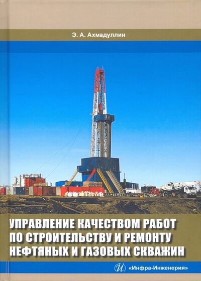 Книга: Управление качеством работ по строительству и ремонту нефтяных и газовых скважин (Ахмадуллин Эдуард Атласович) ; Инфра-Инженерия, 2020 