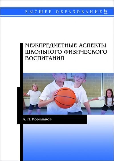 Книга: Межпредметные аспекты школьного физического воспитания (Корольков Алексей Николаевич) ; Лань, 2020 