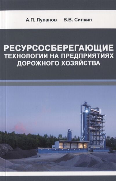 Книга: Ресурсосберегающие технологии на предприятиях дорожного хозяйства (Лупанов А. П.) ; Издательство АСВ, 2019 