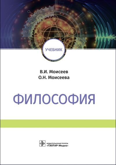 Книга: Философия Учебник (Моисеев В., Моисеева О.) ; ГЭОТАР-Медиа, 2019 
