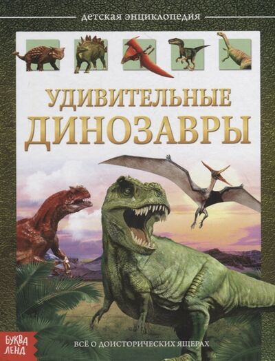 Книга: Удивительные динозавры Детская энциклопедия (Сачкова Е.) ; Буква-ленд, 2019 