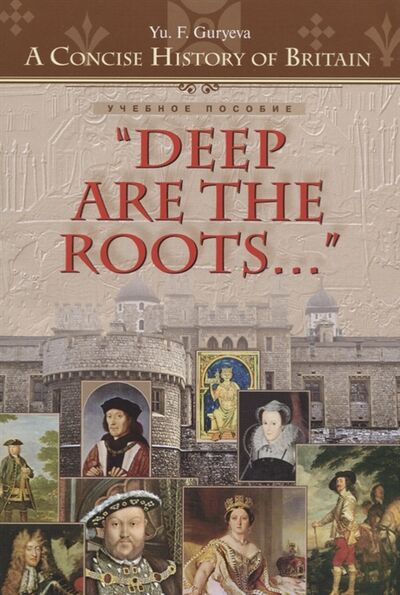Книга: Deep Are the Roots Очерки по краткой истории Британии Глубоки корни Учебное пособие (Yu. F. Guryeva) ; Титул, 2016 