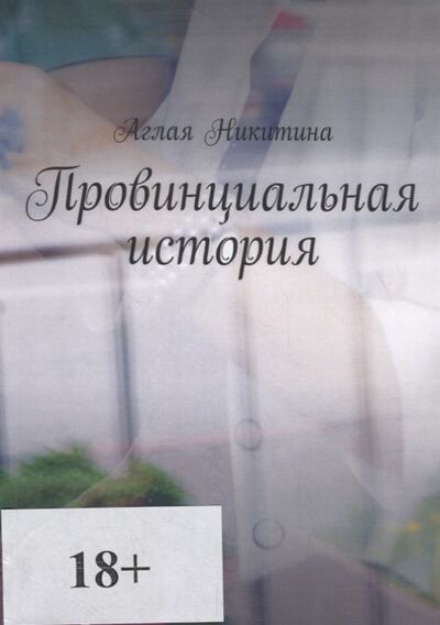Книга: Провинциальная история (Никитина Аглая) ; Издательские решения, 2019 