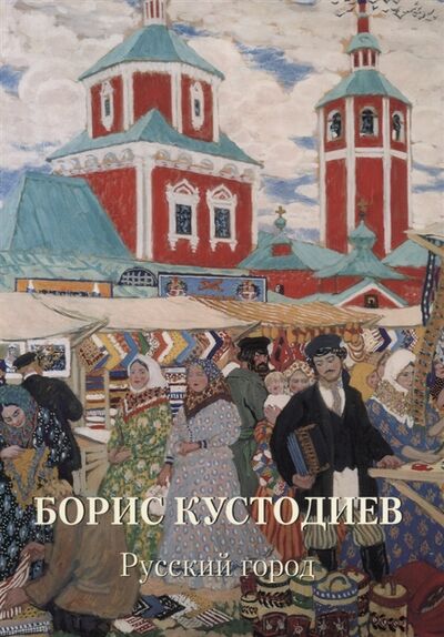 Книга: Борис Кустодиев Русский город (Жукова Л. (ред.)) ; Белый город, 2019 