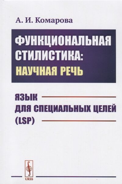 Книга: Функциональная стилистика научная речь Язык для специальных целей LSP (Комарова Анна Игоревна) ; ЛКИ, 2020 
