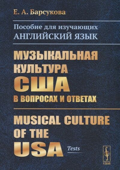 Книга: Музыкальная культура США в вопросах и ответах Пособие для изучающих английский язык Musical Culture of the USA tests (Е.А. Барсукова) ; Ленанд, 2019 