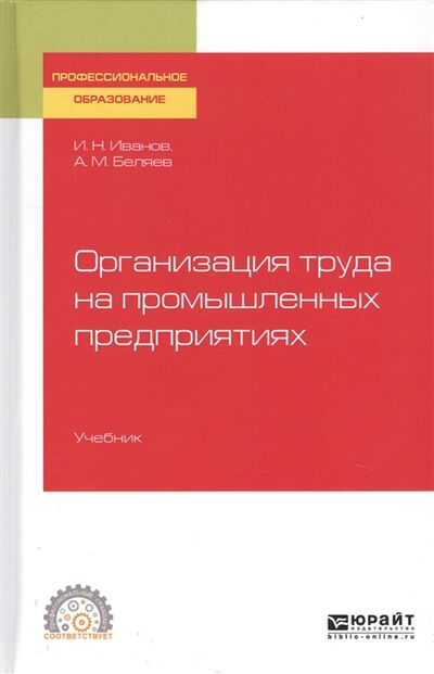 Книга: Организация труда на промышленных предприятиях Учебник для СПО (Иванов И., Беляев А.) ; Юрайт, 2019 