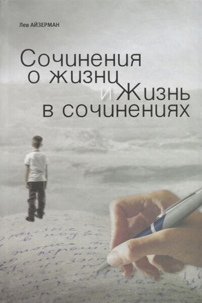 Книга: Сочинения о жизни и жизнь в сочинениях (Айзерман Л.) ; Национальный книжный центр, 2012 