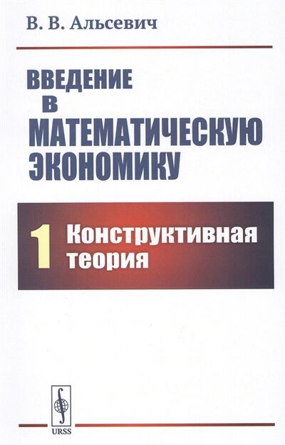 Книга: Введение в математическую экономику Книга 1 Конструктивная теория (В. В. Альсевич) ; Либроком, 2021 