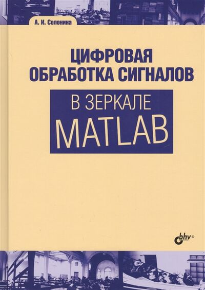 Книга: Цифровая обработка сигналов в зеркале MATLAB (Солонина Алла Ивановна) ; БХВ, 2018 
