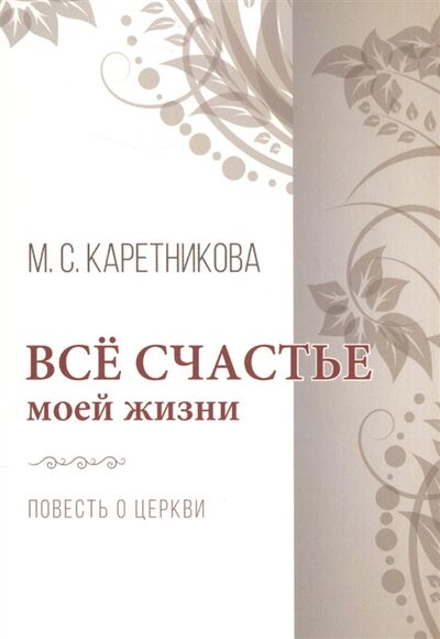 Книга: Все счастье моей жизни Повесть о церкви (Каретникова Марина Сергеевна) ; Библия для всех, 2016 