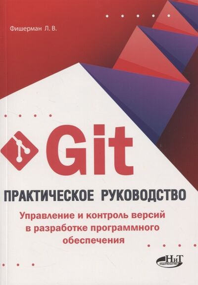 Книга: Git Практическое руководство Управление и контроль версий в разработке программного обеспечения (Фишерман Леонид Владленович) ; Наука и техника, 2020 