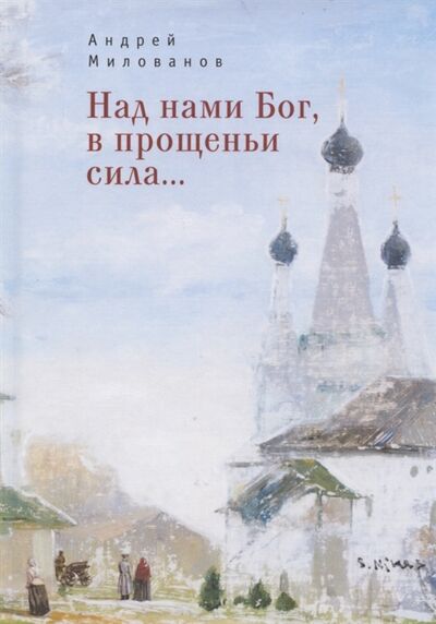 Книга: Над нами Бог в прощеньи сила (Милованов Андрей) ; Алетейя, 2020 