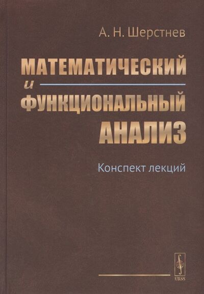 Книга: Математический и функциональный анализ Конспект лекций (Шерстнев А.Н.) ; Ленанд, 2021 