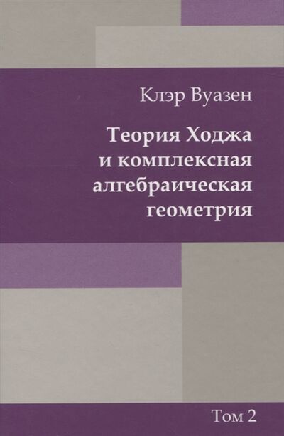 Книга: Теория Ходжа и комплексная алгебраическая геометрия Том 2 (Ваузен) ; МЦНМО, 2011 