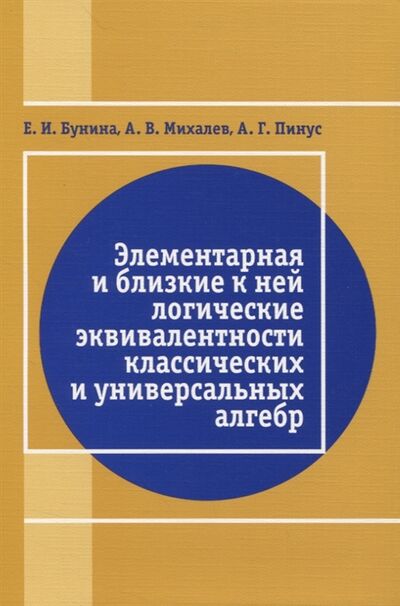 Книга: Элементарная и близкая к ней логические эквивалентности классических и универсальных алгебр (Бунина Е., Михалев А., Пинус А.) ; МЦНМО, 2020 