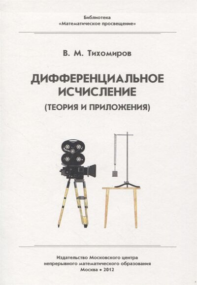 Книга: Дифференциальное исчисление теория и приложения (Тихомиров Владимир Михайлович) ; МЦНМО, 2012 