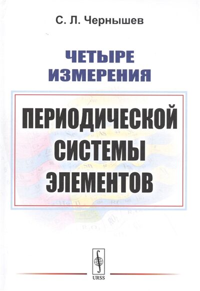 Книга: Четыре измерения Периодической системы элементов (С.Л. Чернышев) ; Ленанд, 2019 