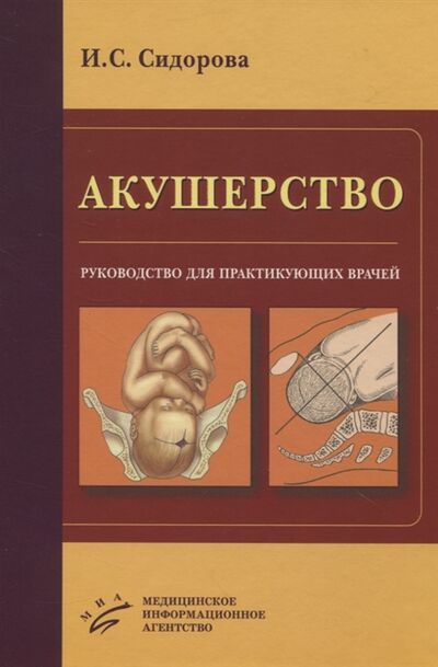 Книга: Акушерство Руководство для практикующих врачей (Сидорова Ираида Степановна) ; МИА, 2020 